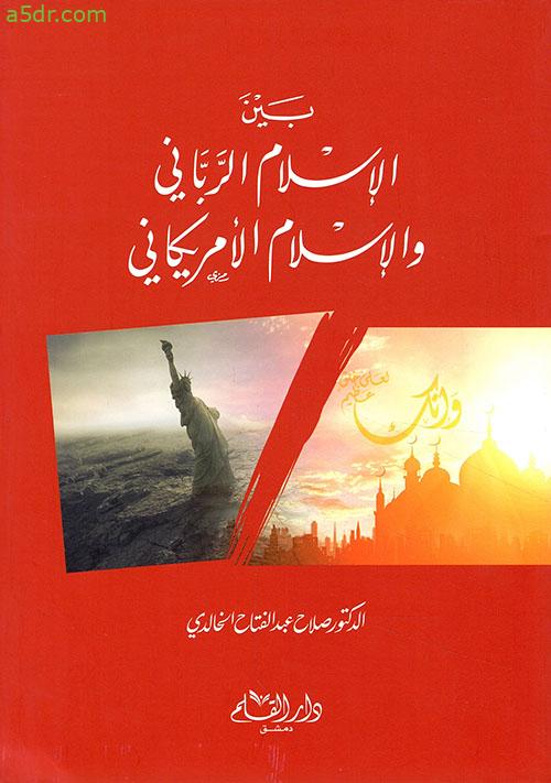 تلخيص كتاب بين الإسلام الرباني والإسلام الأمريكاني للكاتب صلاح عبد الفتاح الخالدي
